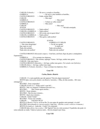 CARLOS (Voltando.) — De novo o coração se humilha...
GABRIELA — De novo o meu também se humilha...
CASTELO BRANCO — Então, minha filha?
CARLOS — Meu anjo!
GABRIELA — Meu amor!
CASTELO BRANCO — Voltam ao velho estado?
GABRIELA — Meu amor!
CARLOS — Meu anjo!
JUNTOS — ‘Stá tudo arranjado.
CASTELO BRANCO — Nada acabou?
CARLOS e GABRIELA — Nada acabou!
CASTELO BRANCO — Oh! já não está cá quem falou!
CARLOS e GABRIELA — Nada acabou!
CASTELO BRANCO — Meu genro, nada acabou!
JUNTOS
CASTELO BRANCO GABRIELA E CARLOS
— Não estou despeitado! — Fui de seu agrado
Que sogro eu sou! E ainda sou!
Nada está acabado... Nada está acabado...
Nada entre nós acabou! Nada ente nós acabou!
CASTELO BRANCO (Rosnando sempre.) - Está bem, está bem; fique de parte o estalajadeiro.
Esperaremos...
GABRIELA - Vê se arranja isso depressa.
CASTELO BRANCO - Não insistas, rapariga! Vamos. Até logo, senhor meu genro.
CARLOS - Fale mais baixo...
CASTELO BRANCO (Baixinho.) - Até logo, senhor meu genro. (Vai saindo com Gabriela.)
CARLOS (Idem.) - Até logo, senhor meu sogro.
GABRIELA (Voltando, baixinho.) - Veja se arranja isso depressa. (Sai.)
Cena VII
Carlos, Bento e Beatriz
CARLOS - E o outro padrinho que não aparece? Haveria algum transtorno?
BENTO (Que entra pelos fundos com Beatriz, baixinho.) - Olha, ele fala sozinho... Oh! estes
estrangeiros!
BEATRIZ - Estes conjurados!
CARLOS (Vendo-os.) - Ainda vocês! o que há?...
BENTO - Não vos zangueis! Vínhamos prevenir-vos...
BEATRIZ - Que vieram agora mesmo...
BENTO - Neste instante...
BEATRIZ - Não há cinco minutos...
BENTO - Qual cinco minutos...
CARLOS - Então? Então?
BEATRIZ - Trazer esta cartinha...
CARLOS - Está bem! Dê cá!
BENTO (A Beatriz.) Vai tu, vai levar-lhe. Eu sou capaz de apanhar outro pontapé, e tu não!
BEATRIZ (Aproximando-se com precaução.) Aqui tem... (Dá-lhe a carta e retira-se vivamente.)
BENTO (Levando-a) - Anda daí... Credo! Um conjurado.
CARLOS (Que abriu e leu a carta.) - Oh! Sapristi! Isto só a mim acontece! O padrinho não pode vir:
estou reduzido ao mudo. Todavia é preciso outro... Hei de arranjá-lo por força.
Cena VIII
 