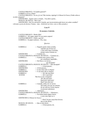 CASTELO BRANCO - O Capitão-general?!
GABRIELA (Fora.) Papai!
CASTELO BRANCO - Já vou, já vou! Não insistas, rapariga! (A Manuel de Souza.) Então solta-se
ou não a pequena?
GERTRUDES - Aquilo corta o coração... Vou abrir a porta...
MANUEL DE SOUZA - Mas é que...
GERTRUDES - Ora! Se está preso o marido, que inconveniente pode haver em soltar a mulher?
(Abrindo a porta da direita.) Vamos... saia... (Gabriela sai triste, com os olhos pisados.)
Cena IV
Os mesmos e Gabriela
CASTELO BRANCO - Minha filha!
GABRIELA - Ah! papai, papai! Eu sou muito caipora!
CASTELO BRANCO - Então o que há?...
GABRIELA - Se papai soubesse... Ora, ouça.
Quarteto
GABRIELA — Naquele quarto entrei sozinha,
supondo que lá fosse ter
o meu amor logo à noitinha,
porque assim costuma ser.
GERTRUDES — Costume ser...
CASTELO BRANCO e MANUEL DE SOUZA — Costuma ser...
GABRIELA — O pranto meu correu a fios,
por semelhante ingratidão...
GERTRUDES — Ela ficou a ver navios...
que decepção!
CASTELO BRANCO e MANUEL DE SOUZA — Que decepção!
GABRIELA — A hora passou...
GERTRUDES — A hora passou...
GABRIELA — E meu amor não se chegou!
GERTRUDES — E seu amor não se chegou!
GABRIELA — Ah! não tem jeito!
JUNTOS — Ah! é mal feito!
Não faz-se isto a ninguém!
Ah! não tem jeito!
Qual jeito! qual jeito!
Qual! Jeito não tem!
GABRIELA — Cansada, enfim, de ver navios
não tendo com que me entreter,
de um sofá nos coxins macios
eu procurei adormecer.
GERTRUDES — Adormecer...
CASTELO BRANCO e MANUEL DE SOUZA — Adormecer...
GABRIELA — Na minha funda mágoa imersa
o sono meu fugir eu vi.
GERTRUDES (A Manuel de Souza.)
— Hein? foi por causa bem diversa
que eu não dormi...
MANUEL DE SOUZA — Que eu não dormi...
GABRIELA — A hora passou, etc.
 