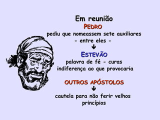 Em reunião P EDRO   pediu que nomeassem sete auxiliares - entre eles -   E STEVÃO palavra de fé - curas indiferença ao que provocaria OUTROS APÓSTOLOS  cautela para não ferir velhos  princípios 