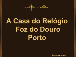 A Casa do Relógio
Foz do Douro
Porto
Avanço manual
 