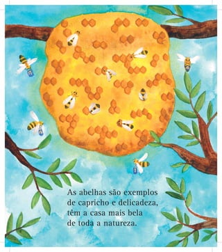 As abelhas são exemplos
de capricho e delicadeza,
têm a casa mais bela
de toda a natureza.
8
 