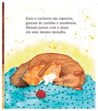 Gato e cachorro são espertos,
gostam de carinho e mordomia.
Moram juntos com o dono
em uma mesma moradia.
17
 