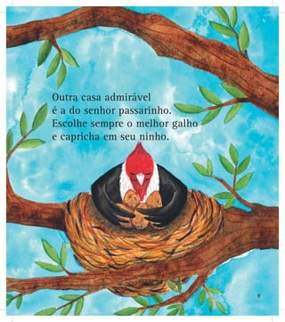 Outra casa admirável
é a do senhor passarinho.
Escolhe sempre o melhor galho
e capricha em seu ninho.
9
 