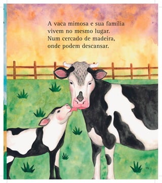 A vaca mimosa e sua família
vivem no mesmo lugar.
Num cercado de madeira,
onde podem descansar.
15
 
