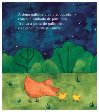 A dona galinha vive preocupada
com sua ninhada de pintinhos.
Tranca a porta do galinheiro
e se esconde em seu ninho.
18
 