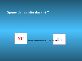 Spune da , sa stiu daca vi  ? NU DA Va rog sa-mi confirmati …DA sau NU ? 
