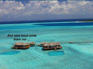 Aici este locul unde stam noi … 