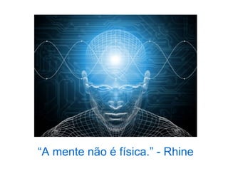 “A mente não é física.” - Rhine
 