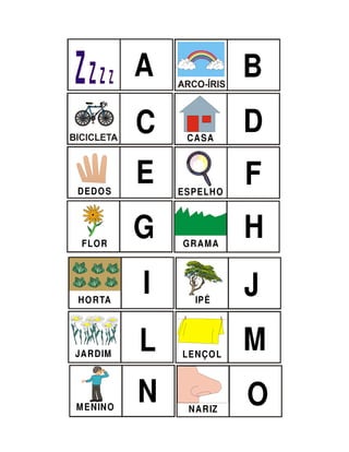 A             B
          C    CASA
                        D
DEDO S
          E   ESPELHO
                        F
 FLOR
          G   GR AM A
                        H

HO RTA
          I     IPÊ
                        J
JARDIM
          L   LENÇO L
                        M
M ENINO
          N    NAR IZ
                        O
 