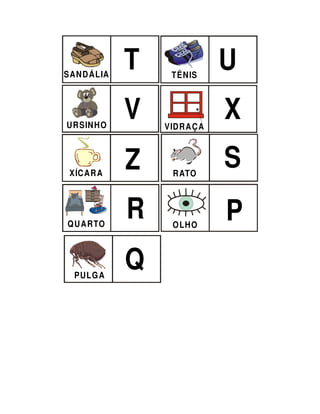 SAND ÁLIA
            T    TÊNIS
                           U

URSIN HO
            V   VIDRA ÇA
                           X
 XÍCAR A
            Z    RATO
                           S

QU ARTO
            R    OLHO
                           P
  PULG A
            Q
 