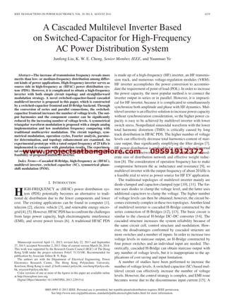 www.projectsatbangalore.com 09591912372
IEEE TRANSACTIONS ON POWER ELECTRONICS, VOL. 29, NO. 8, AUGUST 2014 4219
A Cascaded Multilevel Inverter Based
on Switched-Capacitor for High-Frequency
AC Power Distribution System
Junfeng Liu, K. W. E. Cheng, Senior Member, IEEE, and Yuanmao Ye
Abstract—The increase of transmission frequency reveals more
merits than low- or medium-frequency distribution among differ-
ent kinds of power applications. High-frequency inverter serves as
source side in high-frequency ac (HFAC) power distribution sys-
tem (PDS). However, it is complicated to obtain a high-frequency
inverter with both simple circuit topology and straightforward
modulation strategy. A novel switched-capacitor-based cascaded
multilevel inverter is proposed in this paper, which is constructed
by a switched-capacitor frontend and H-Bridge backend. Through
the conversion of series and parallel connections, the switched-
capacitor frontend increases the number of voltage levels. The out-
put harmonics and the component counter can be signiﬁcantly
reduced by the increasing number of voltage levels. A symmetrical
triangular waveform modulation is proposed with a simple analog
implementation and low modulation frequency comparing with
traditional multicarrier modulation. The circuit topology, sym-
metrical modulation, operation cycles, Fourier analysis, parame-
ter determination, and topology enhancement are examined. An
experimental prototype with a rated output frequency of 25 kHz is
implemented to compare with simulation results. The experimen-
tal results agreed very well with the simulation that conﬁrms the
feasibility of proposed multilevel inverter.
Index Terms—Cascaded H-Bridge, high-frequency ac (HFAC),
multilevel inverter, switched capacitor (SC), symmetrical phase-
shift modulation (PSM).
I. INTRODUCTION
HIGH-FREQUENCY ac (HFAC) power distribution sys-
tem (PDS) potentially becomes an alternative to tradi-
tional dc distribution due to the fewer components and lower
cost. The existing applications can be found in computer [1],
telecom [2], electric vehicle [3], and renewable energy micro-
grid [4], [5]. However, HFAC PDS has to confront the challenges
from large power capacity, high electromagnetic interference
(EMI), and severe power losses [6]. A traditional HFAC PDS
Manuscript received April 11, 2013; revised July 22, 2013 and September
27, 2013; accepted November 2, 2013. Date of current version March 26, 2014.
This work was supported by the Research Grants Council (RGC) of The Hong
Kong SAR under the project reference PolyU 5133/10E. Recommended for
publication by Associate Editor R. N. Raju.
The authors are with the Department of Electrical Engineering, Power
Electronics Research Centre, The Hong Kong Polytechnic University,
Kowloon, Hong Kong (e-mail: jf.liu@connect.polyu.hk; eeecheng@polyu.edu.
hk; eeyeym@polyu.edu.hk).
Color versions of one or more of the ﬁgures in this paper are available online
at http://ieeexplore.ieee.org.
Digital Object Identiﬁer 10.1109/TPEL.2013.2291514
is made up of a high-frequency (HF) inverter, an HF transmis-
sion track, and numerous voltage-regulation modules (VRM).
HF inverter accomplishes the power conversion to accommo-
date the requirement of point of load (POL). In order to increase
the power capacity, the most popular method is to connect the
inverter output in series or in parallel. However, it is impracti-
cal for HF inverter, because it is complicated to simultaneously
synchronize both amplitude and phase with HF dynamics. Mul-
tilevel inverter is an effective solution to increase power capacity
without synchronization consideration, so the higher power ca-
pacity is easy to be achieved by multilevel inverter with lower
switch stress. Nonpolluted sinusoidal waveform with the lower
total harmonic distortion (THD) is critically caused by long
track distribution in HFAC PDS. The higher number of voltage
levels can effectively decrease total harmonics content of stair-
case output, thus signiﬁcantly simplifying the ﬁlter design [7].
HF power distribution is applicable for small-scale and internal
closed electrical network in electric vehicle (EV) due to mod-
erate size of distribution network and effective weight reduc-
tion [8]. The consideration of operation frequency has to make
compromise between the ac inductance and resistance [9], so
multilevel inverter with the output frequency of about 20 kHz is
a feasible trial to serve as power source for HF EV application.
The traditional topologies of multilevel inverter mainly are
diode-clamped and capacitor-clamped type [10], [11]. The for-
mer uses diodes to clamp the voltage level, and the latter uses
additional capacitors to clamp the voltage. The higher number
of voltage levels can then be obtained; however, the circuit be-
comes extremely complex in these two topologies. Another kind
of multilevel inverter is cascaded H-Bridge constructed by the
series connection of H-Bridges [12], [13]. The basic circuit is
similar to the classical H-bridge DC–DC converter [14]. The
cascaded structure increases the system reliability because of
the same circuit cell, control structure and modulation. How-
ever, the disadvantages confronted by cascaded structure are
more switches and a number of inputs. In order to increase two
voltage levels in staircase output, an H-Bridge constructed by
four power switches and an individual input are needed. The-
oretically, cascaded H-Bridge can obtain staircase output with
any number of voltage levels, but it is inappropriate to the ap-
plications of cost saving and input limitation.
A number of studies have been performed to increase the
number of voltage levels. A switched-capacitor (SC) based mul-
tilevel circuit can effectively increase the number of voltage
levels. However, the control strategy is complex, and EMI issue
becomes worse due to the discontinuous input current [15]. A
0885-8993 © 2013 IEEE. Personal use is permitted, but republication/redistribution requires IEEE permission.
See http://www.ieee.org/publications standards/publications/rights/index.html for more information.
 