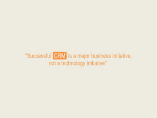 "Successful CRM is a major business initiative,
          not a technology initiative"
 