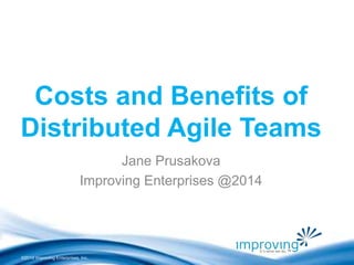 Costs and Benefits of 
Distributed Agile Teams 
©2010 Improving Enterprises, Inc. 
Jane Prusakova 
Improving Enterprises @2014 
 