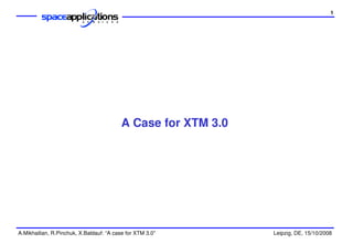 1




                                          A Case for XTM 3.0




A.Mikhailian, R.Pinchuk, X.Baldauf: “A case for XTM 3.0”       Leipzig, DE, 15/10/2008
 