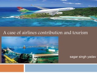 A case of airlines contribution and tourism
sagar singh yadav
 
