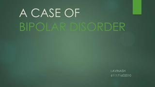 A CASE OF
BIPOLAR DISORDER
I.AVINASH
611171602010
 