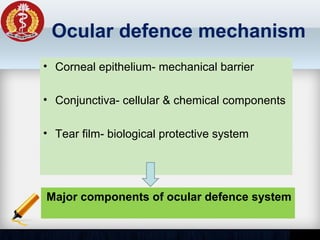 Ocular defence mechanism
• Corneal epithelium- mechanical barrier
• Conjunctiva- cellular & chemical components
• Tear film- biological protective system
Major components of ocular defence system
 