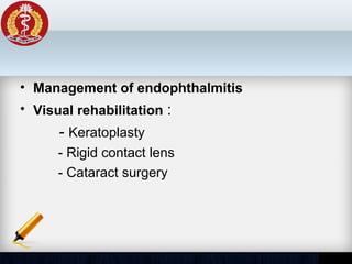 • Management of endophthalmitis
• Visual rehabilitation :
- Keratoplasty
- Rigid contact lens
- Cataract surgery
 