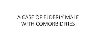 A CASE OF ELDERLY MALE
WITH COMORBIDITIES
 