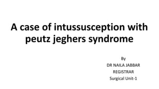 A case of intussusception with
peutz jeghers syndrome
By
DR NAILA JABBAR
REGISTRAR
Surgical Unit-1
 