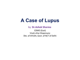 A Case of Lupus
by Dr.Ashok Sharma
CDMO (East)
Vivek vihar Dispensary
Dte. of AYUSH, Govt. of NCT of Delhi
 