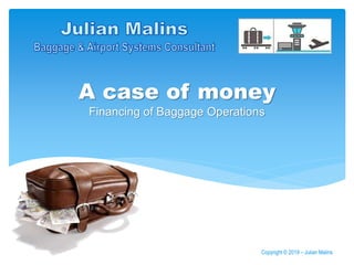 A case of money
Financing of Baggage Operations
Copyright © 2019 – Julian Malins
 
