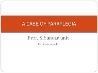Prof. S.Sundar unit Dr. Vikraman.G A CASE OF PARAPLEGIA 