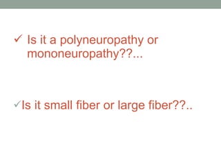 Is it a polyneuropathy or mononeuropathy??... Is it small fiber or large fiber??.. 