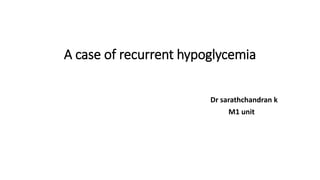 A case of recurrent hypoglycemia
Dr sarathchandran k
M1 unit
 