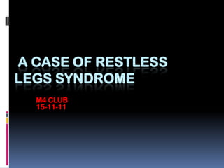 A CASE OF RESTLESS
LEGS SYNDROME
  M4 CLUB
  15-11-11
 