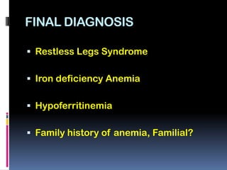 FINAL DIAGNOSIS

 Restless Legs Syndrome


 Iron deficiency Anemia


 Hypoferritinemia


 Family history of anemia, Familial?
 