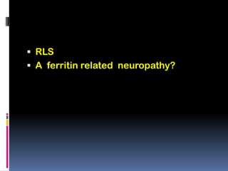  RLS
 A ferritin related neuropathy?
 