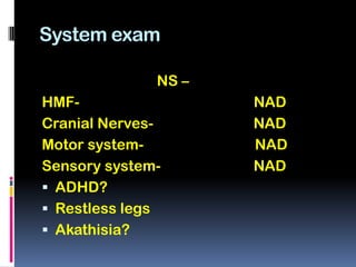System exam

              NS –
HMF-                 NAD
Cranial Nerves-      NAD
Motor system-        NAD
Sensory system-      NAD
 ADHD?
 Restless legs
 Akathisia?
 