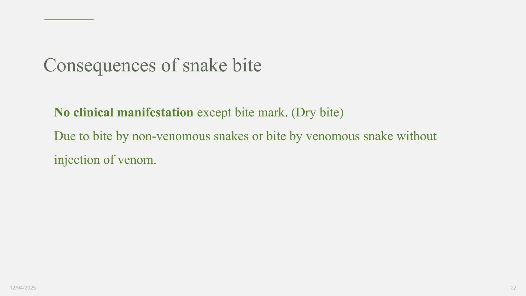 12/04/2025 22
No clinical manifestation except bite mark. (Dry bite)
Due to bite by non-venomous snakes or bite by venomous snake without
injection of venom.
Consequences of snake bite
 