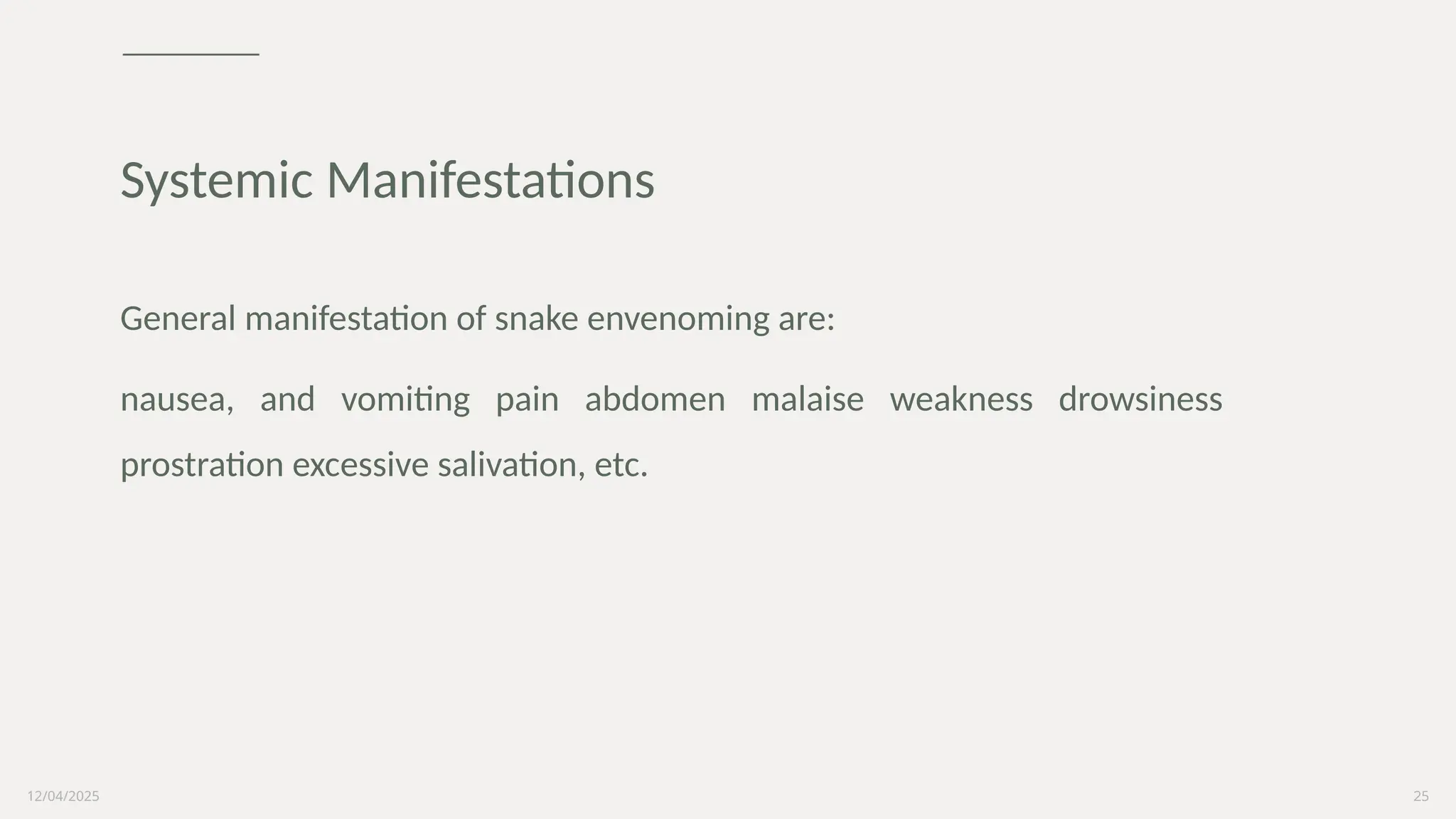 12/04/2025 25
General manifestation of snake envenoming are:
nausea, and vomiting pain abdomen malaise weakness drowsiness
prostration excessive salivation, etc.
Systemic Manifestations
 