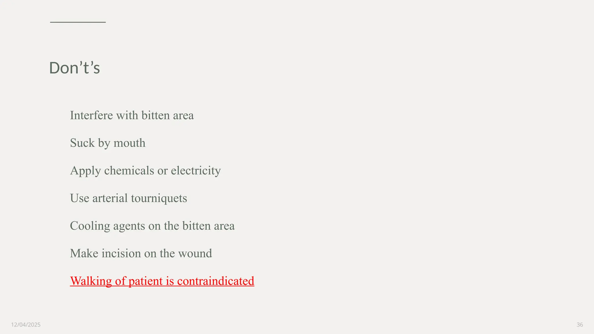 12/04/2025 36
Interfere with bitten area
Suck by mouth
Apply chemicals or electricity
Use arterial tourniquets
Cooling agents on the bitten area
Make incision on the wound
Walking of patient is contraindicated
Don’t’s
 