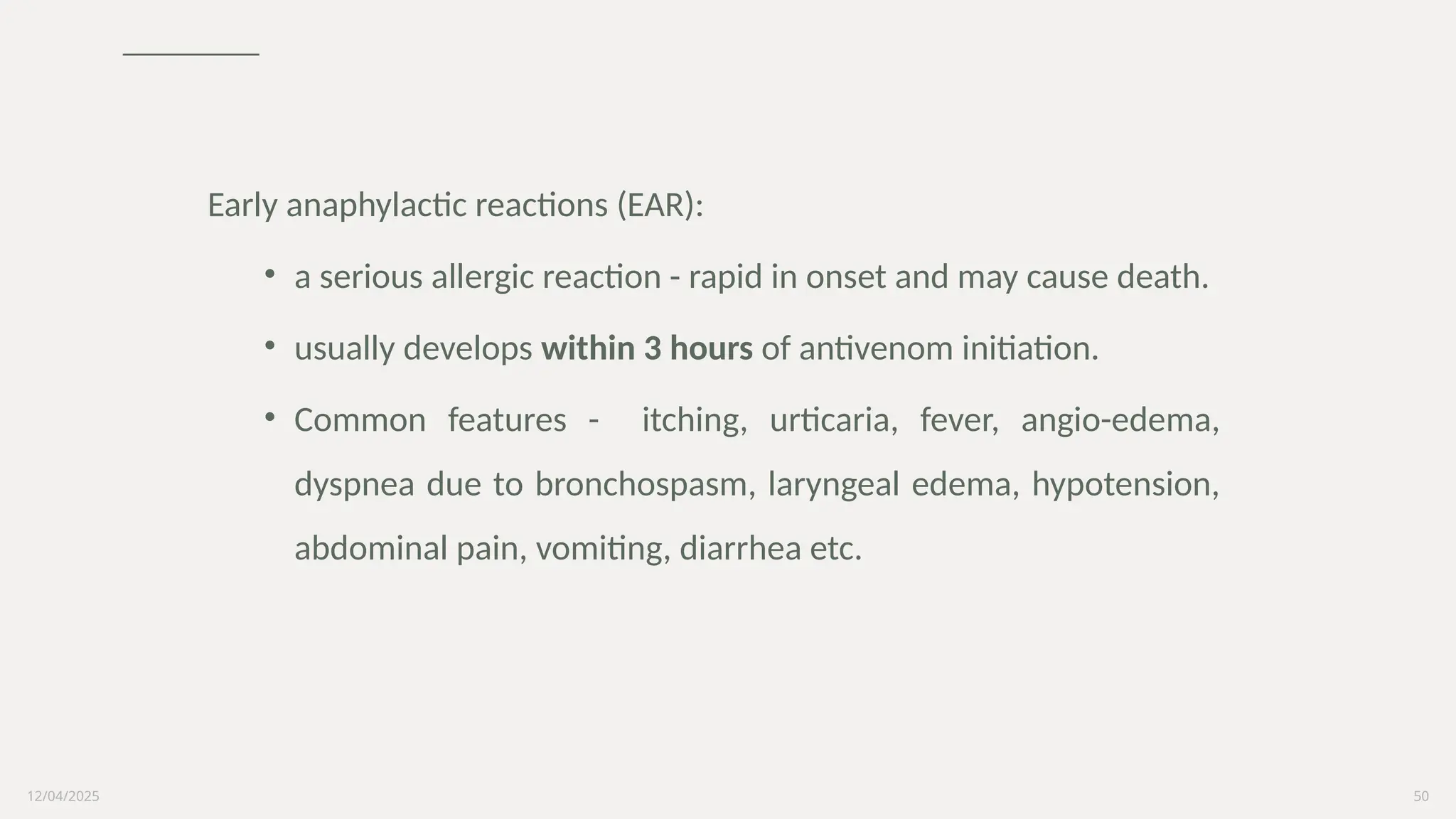 12/04/2025 50
Early anaphylactic reactions (EAR):
• a serious allergic reaction - rapid in onset and may cause death.
• usually develops within 3 hours of antivenom initiation.
• Common features - itching, urticaria, fever, angio-edema,
dyspnea due to bronchospasm, laryngeal edema, hypotension,
abdominal pain, vomiting, diarrhea etc.
 
