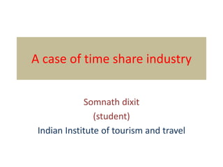 A case of time share industry
Somnath dixit
(student)
Indian Institute of tourism and travel
 
