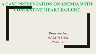 A CASE PRESENTATION ON ANEMIA WITH
CONGESTIVE HEART FAILURE
Presented by,,
MARTIN SHAJI
Pharm. D
 