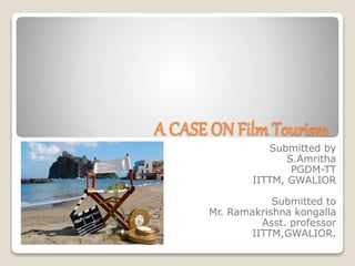 A CASE ON FilmTourism
Submitted by
S.Amritha
PGDM-TT
IITTM, GWALIOR
Submitted to
Mr. Ramakrishna kongalla
Asst. professor
IITTM,GWALIOR.
 