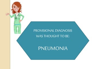 PROVISIONAL DIAGNOSIS
WAS THOUGHTTO BE:
PNEUMONIA
 