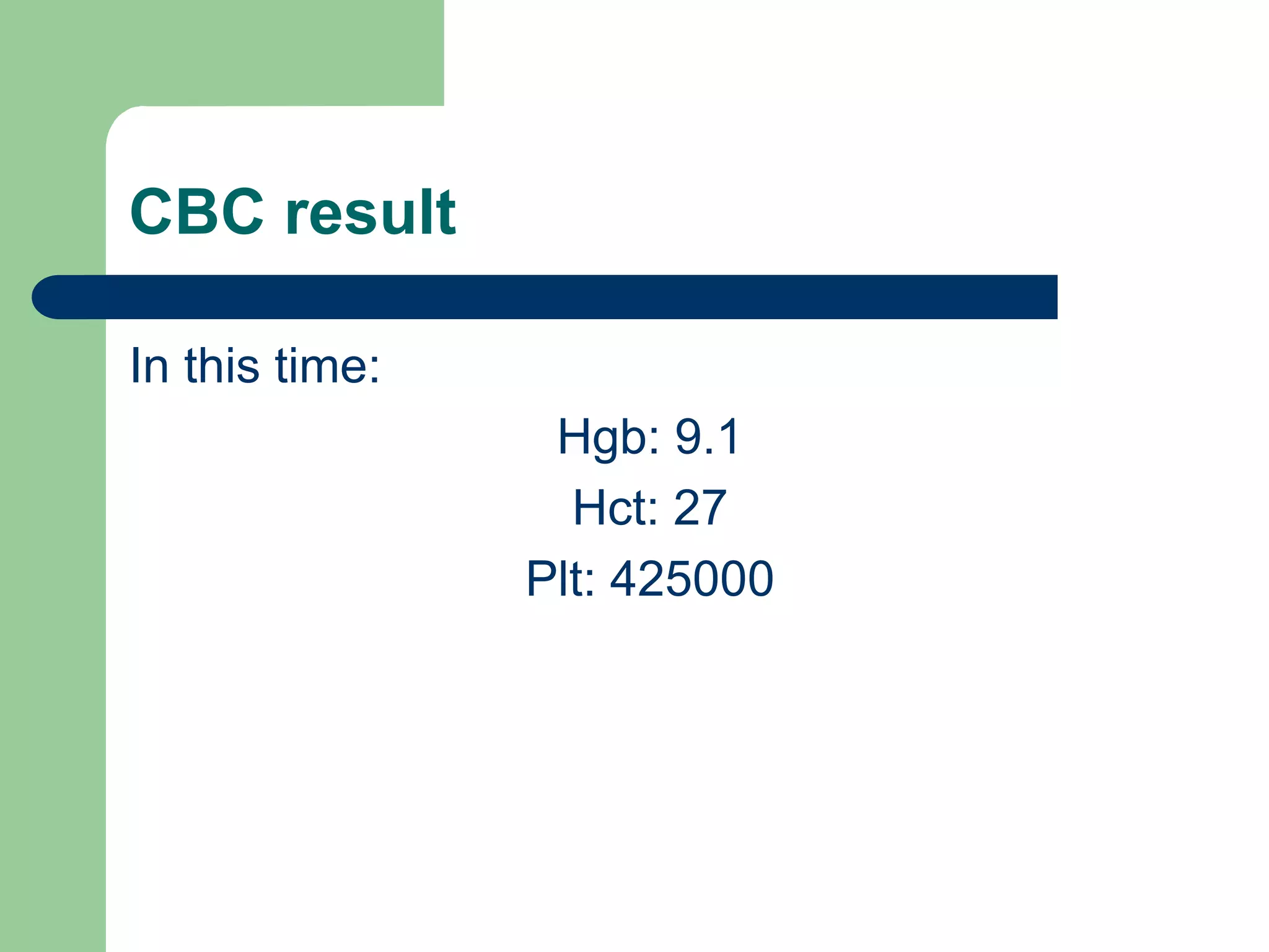CBC result
In this time:
Hgb: 9.1
Hct: 27
Plt: 425000

 
