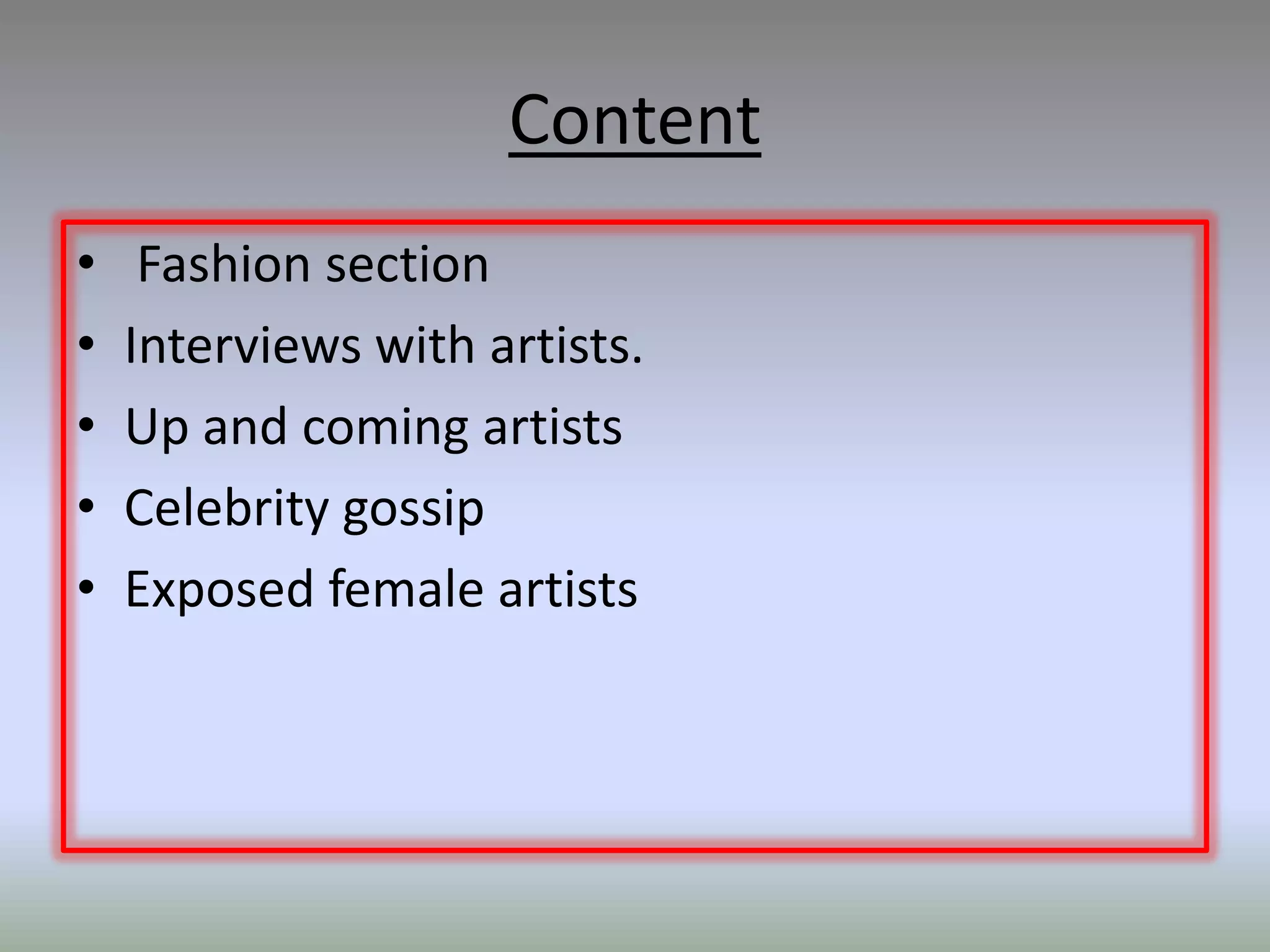 Content
•    Fashion section
•   Interviews with artists.
•   Up and coming artists
•   Celebrity gossip
•   Exposed female artists
 