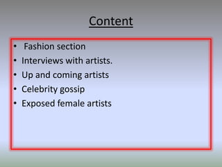 Content
•    Fashion section
•   Interviews with artists.
•   Up and coming artists
•   Celebrity gossip
•   Exposed female artists
 