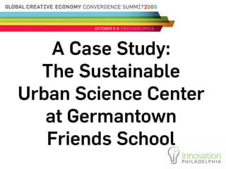 A Case Study:
  The Sustainable
Urban Science Center
   at Germantown
   Friends School
 