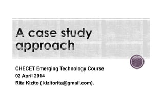 CHECET Emerging Technology Course
02 April 2014
Rita Kizito ( kizitorita@gmail.com).
 