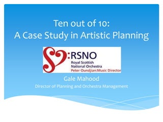 Ten out of 10:
A Case Study in Artistic Planning



                  Gale Mahood
     Director of Planning and Orchestra Management
 