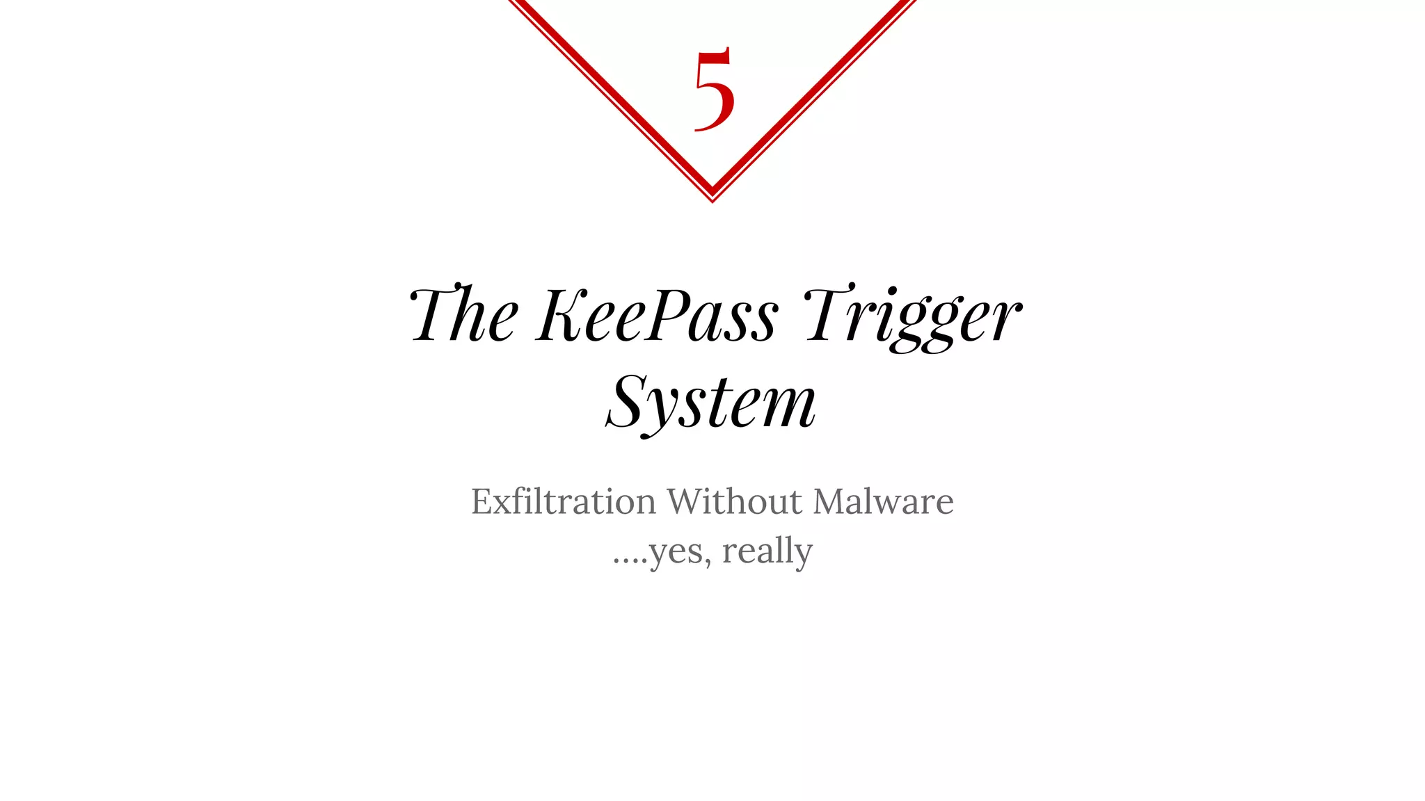 The KeePass Trigger
System
Exfiltration Without Malware
….yes, really
5
 