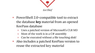 KeeThief
◈ PowerShell 2.0-compatible tool to extract
the database key material from an opened
KeePass database
⬥ Uses a pa...