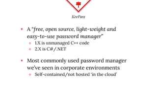 KeePass
◈ A “free, open source, light-weight and
easy-to-use password manager”
⬥ 1.X is unmanaged C++ code
⬥ 2.X is C#/.NE...